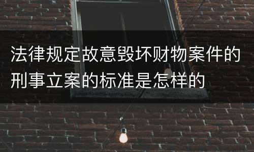 法律规定故意毁坏财物案件的刑事立案的标准是怎样的
