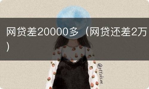 网贷差20000多（网贷还差2万）