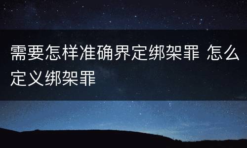 需要怎样准确界定绑架罪 怎么定义绑架罪