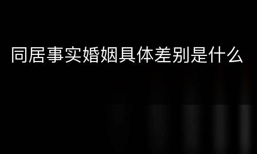 同居事实婚姻具体差别是什么