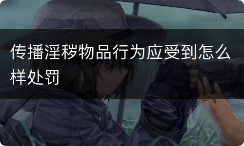 传播淫秽物品行为应受到怎么样处罚