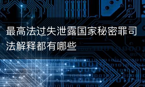 最高法过失泄露国家秘密罪司法解释都有哪些