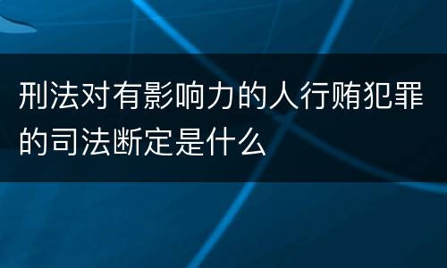 刑法对有影响力的人行贿犯罪的司法断定是什么