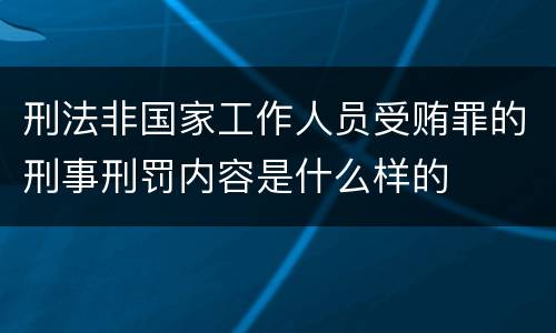 刑法非国家工作人员受贿罪的刑事刑罚内容是什么样的