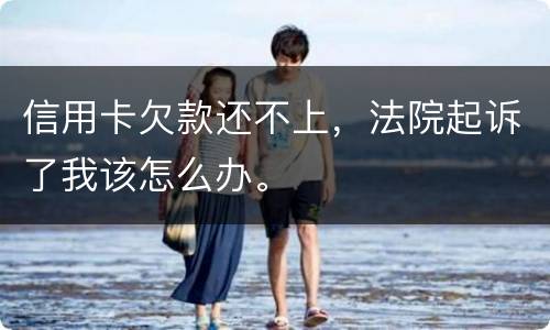 信用卡欠款还不上，法院起诉了我该怎么办。