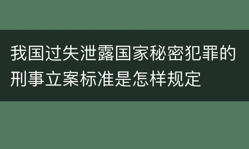 我国过失泄露国家秘密犯罪的刑事立案标准是怎样规定