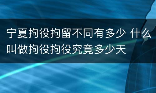 宁夏拘役拘留不同有多少 什么叫做拘役拘役究竟多少天