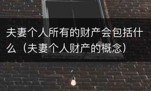 夫妻个人所有的财产会包括什么（夫妻个人财产的概念）
