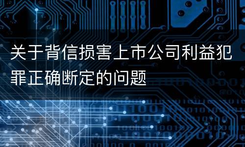 关于背信损害上市公司利益犯罪正确断定的问题