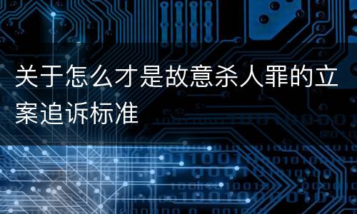 关于怎么才是故意杀人罪的立案追诉标准