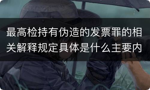 最高检持有伪造的发票罪的相关解释规定具体是什么主要内容