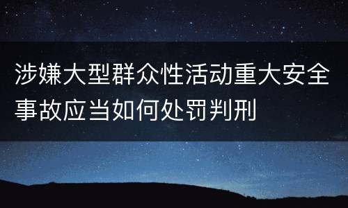 涉嫌大型群众性活动重大安全事故应当如何处罚判刑