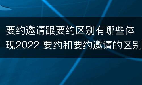 要约邀请跟要约区别有哪些体现2022 要约和要约邀请的区别秒懂