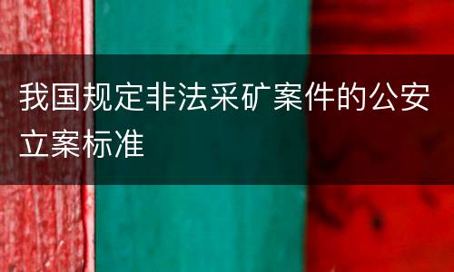 我国规定非法采矿案件的公安立案标准