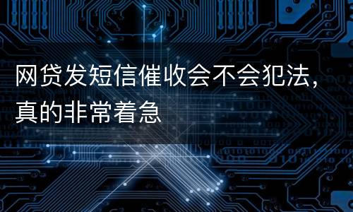 网贷发短信催收会不会犯法，真的非常着急