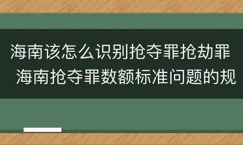海南该怎么识别抢夺罪抢劫罪 海南抢夺罪数额标准问题的规定