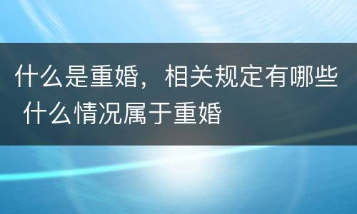 什么是重婚，相关规定有哪些 什么情况属于重婚