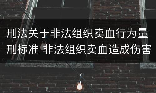 刑法关于非法组织卖血行为量刑标准 非法组织卖血造成伤害构成什么罪