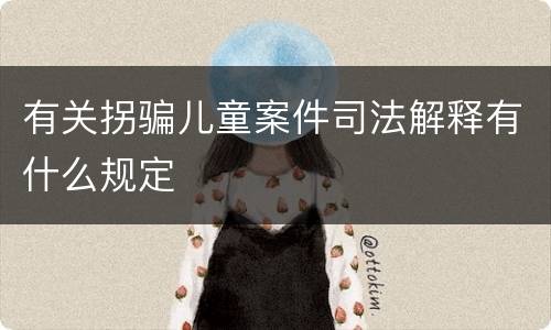 有关拐骗儿童案件司法解释有什么规定