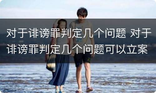 对于诽谤罪判定几个问题 对于诽谤罪判定几个问题可以立案