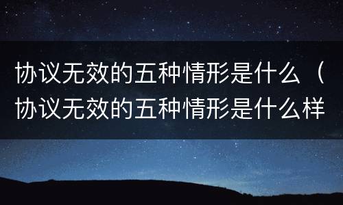 协议无效的五种情形是什么（协议无效的五种情形是什么样的）