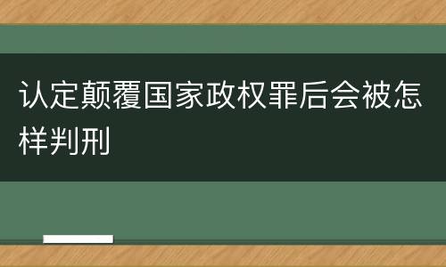 认定颠覆国家政权罪后会被怎样判刑