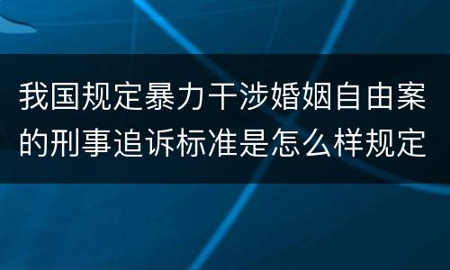 我国规定暴力干涉婚姻自由案的刑事追诉标准是怎么样规定