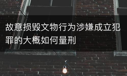 故意损毁文物行为涉嫌成立犯罪的大概如何量刑