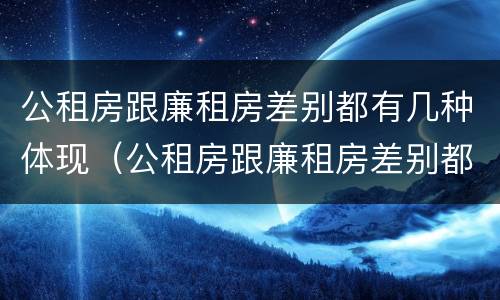 公租房跟廉租房差别都有几种体现（公租房跟廉租房差别都有几种体现形式）