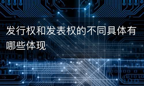 发行权和发表权的不同具体有哪些体现