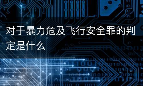 对于暴力危及飞行安全罪的判定是什么