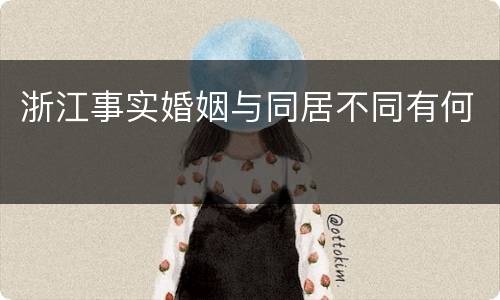 浙江事实婚姻与同居不同有何
