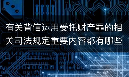 有关背信运用受托财产罪的相关司法规定重要内容都有哪些