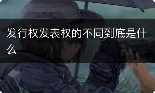 发行权发表权的不同到底是什么