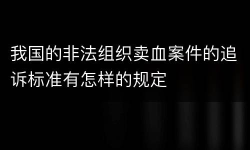 我国的非法组织卖血案件的追诉标准有怎样的规定