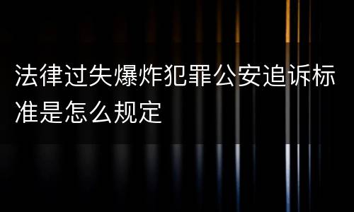 法律过失爆炸犯罪公安追诉标准是怎么规定