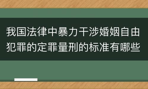 我国法律中暴力干涉婚姻自由犯罪的定罪量刑的标准有哪些