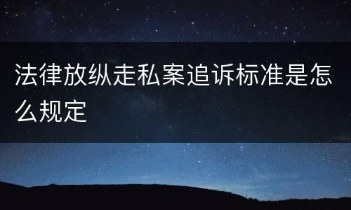 法律放纵走私案追诉标准是怎么规定