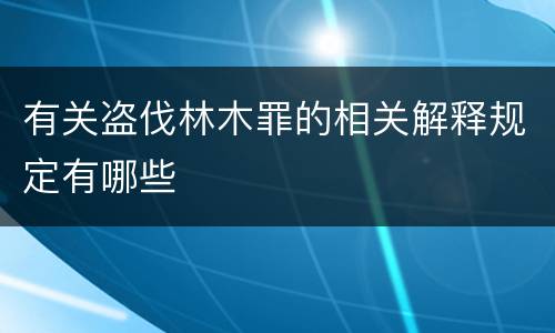 有关盗伐林木罪的相关解释规定有哪些