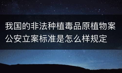 我国的非法种植毒品原植物案公安立案标准是怎么样规定