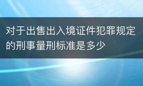 对于出售出入境证件犯罪规定的刑事量刑标准是多少