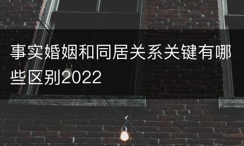 事实婚姻和同居关系关键有哪些区别2022