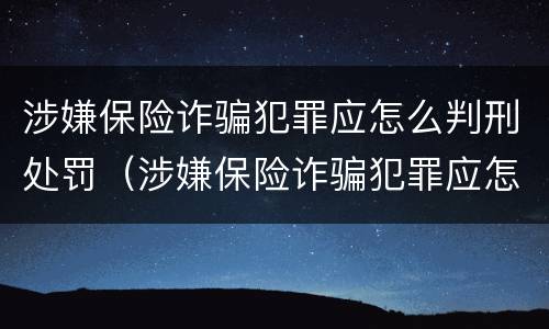 涉嫌保险诈骗犯罪应怎么判刑处罚(涉嫌保险诈骗犯罪应怎么判刑处罚决定书)