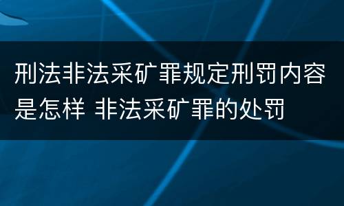 刑法非法采矿罪规定刑罚内容是怎样 非法采矿罪的处罚
