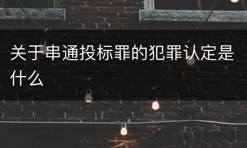 关于串通投标罪的犯罪认定是什么
