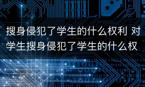 搜身侵犯了学生的什么权利 对学生搜身侵犯了学生的什么权利