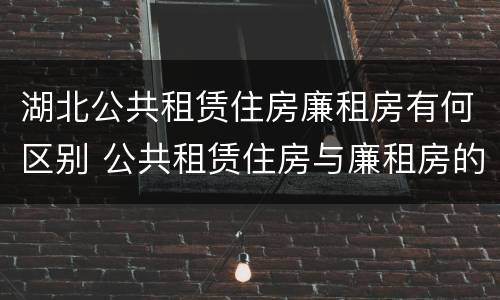 湖北公共租赁住房廉租房有何区别 公共租赁住房与廉租房的区别