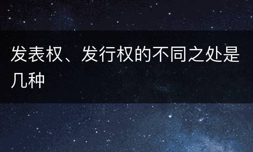 发表权、发行权的不同之处是几种