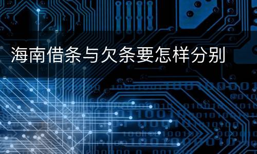 海南借条与欠条要怎样分别
