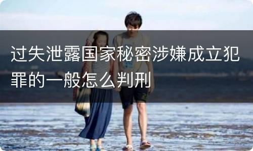 过失泄露国家秘密涉嫌成立犯罪的一般怎么判刑